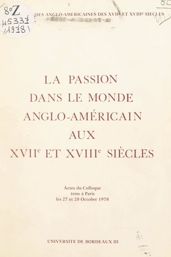 La passion dans le monde anglo-américain aux XVIIe et XVIIIe siècles. Actes du Colloque tenu à Paris les 27 et 28 octobre 1978