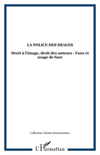 LA POLICE DES IMAGES : DROIT A L'IMAGE, DROIT DES AUTEURS, FAUX ET USAGE DE FAUX