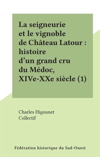 La seigneurie et le vignoble de Château Latour : histoire d'un grand cru du Médoc, XIVe-XXe siècle (1)