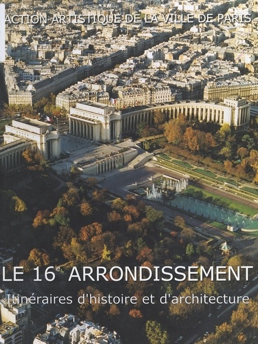 Le 16e Arrondissement. Itineraires D'Histoire Et D'Architecture