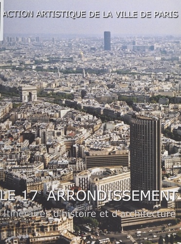 Le 17e arrondissement. Itinéraires d'histoire et d'architecture