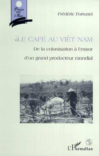  Collectif - Le café au Viêtnam - De la colonisation à l'essor d'un grand producteur mondial.