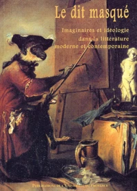 Le Dit Masque. Imaginaires Et Ideologie Dans La Litterature Moderne Et Contemporaine