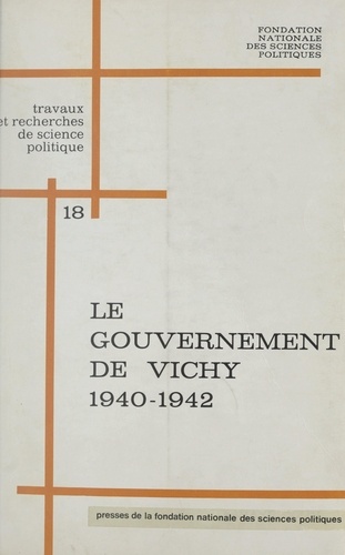 Le gouvernement de Vichy : 1940-1942, institutions et politiques. Colloque sur le Gouvernement de Vichy et la révolution nationale, 1940-1942, Paris, 6-7 mars 1970, extraits des rapports et débats
