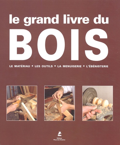  Collectif - Le grand livre du bois - Le matériau, les outils, la menuiserie, l'ébénisterie.