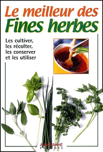  Collectif - Le Meilleur Des Fines Herbes. Les Cultiver, Les Recolter, Les Conserver Et Les Utiliser.