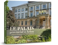  Collectif - Le Palais provincial à Arlon - Témoin de l'histoire de la province de Luxembourg.