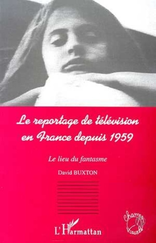  Collectif - Le reportage de télévision en France depuis 1959 - Le lieu du fantasme.