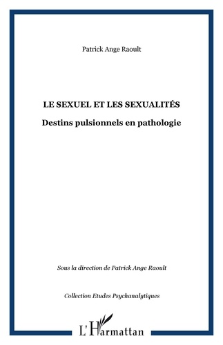  Collectif et Patrick Ange Raoult - Le sexuel et les sexualités - Destins pulsionnels en pathologie.
