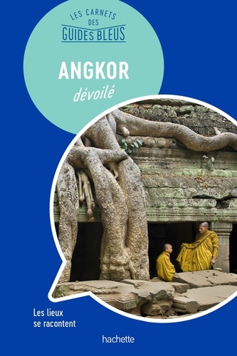  Collectif - Les Carnets des Guides Bleus : Angkor dévoilé - Les lieux se racontent.