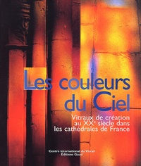  Collectif - Les Couleurs Du Ciel. Vitraux De Creation Au Xxe Siecle Dans Les Cathedrales De France.