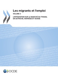  Collectif - Les migrants et l'emploi (Vol. 3) - L'intégration sur le marché du travail en Autriche, Norvège et Suisse.