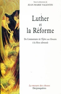 Luther Et La Reforme. Du Commentaire De L'Epitre Aux Romains A La Messe Allemande