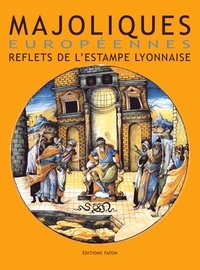  Collectif - Majoliques européennes - Reflets de l'estampe lyonnaise (XVIe-XVIIe siècles).