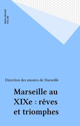 Marseille au XIXe. Rêves et triomphes, [exposition], Musées de Marseille, 16 novembre 1991-15 février 1992