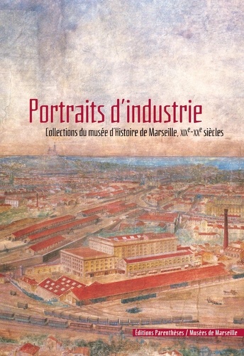  Collectif - Portraits d'industrie - Collections du Musée d'histoire de Marseille, XIXème-XXème siècles.