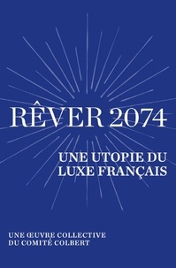  Collectif et Alain Rey - Rêver 2074 - Une utopie du luxe français - Une œuvre collective du Comité Colbert.