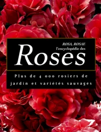 Rosa, Rosae : L'Encyclopedie Des Roses . Plus De 4000 Rosiers De Jardin Et Varietes Sauvages