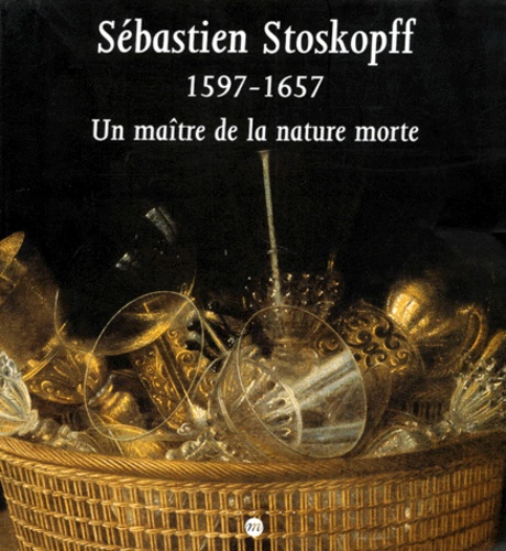  Collectif - Sebastien Stoskopff 1597-1657. Un Maitre De La Nature Morte.
