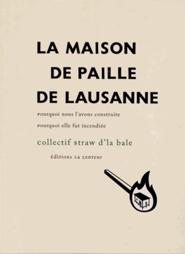  Collectif Straw d'la bale - La Maison de paille de Lausanne - Pourquoi nous l'avons construite, pourquoi elle fut incendiée.
