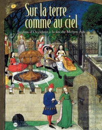Sur La Terre Comme Au Ciel. Jardins D'Occident A La Fin Du Moyen Age