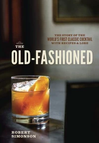 The Old-Fashioned The Story of the World's First Classic Cocktail /anglais