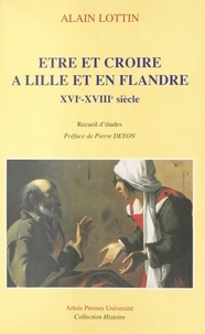  Collectif - Être et croire à Lille et en Flandre - XVIe-XVIIIe siècle, recueil d'études.