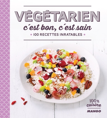 Végétarien, c'est bon, c'est sain. 100 recettes inratables