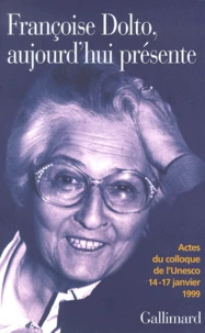 Francoise Dolto, Aujourd'Hui Presente. Dix Ans Apres, Actes Du Colloque De L'Unesco 14-17 Janvier 1999