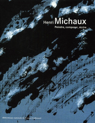  Collectifs - Henri Michaux. Peindre, Composer, Ecrire.