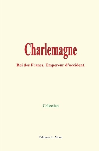 Charlemagne. Roi des francs, Empereur d’Occident
