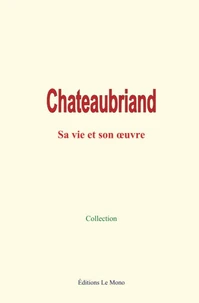 Chateaubriand : sa vie et son œuvre