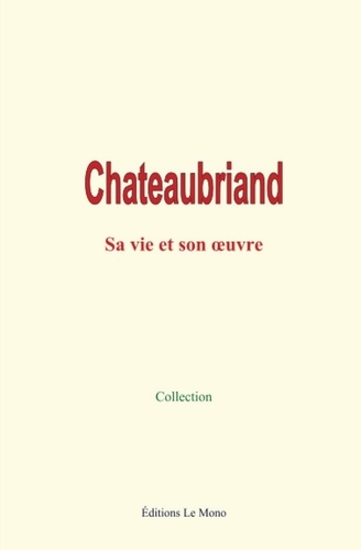 Chateaubriand : sa vie et son œuvre