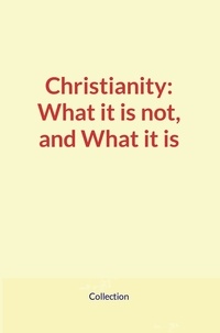  Collection - Christianity: What it is not, and What it is.