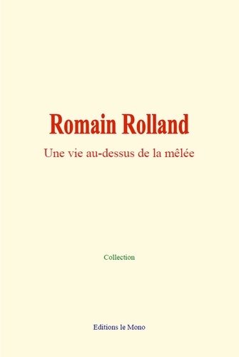 Romain Rolland. Une vie au-dessus de la mêlée
