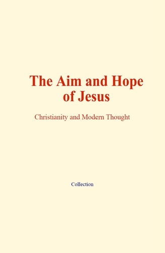 The Aim and Hope of Jesus. Christianity and Modern Thought