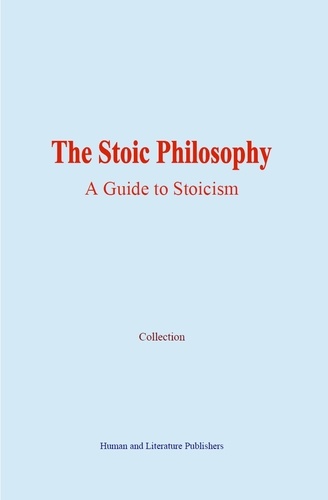 The Stoic Philosophy. A Guide to Stoicism