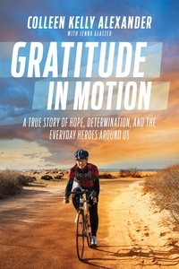 Colleen Kelly Alexander et Jenna Glatzer - Gratitude in Motion - A True Story of Hope, Determination, and the Everyday Heroes Around Us.