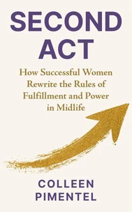 SECOND ACT: How Successful Women Rewrite the Rules of Fulfillment and Power in Midlife