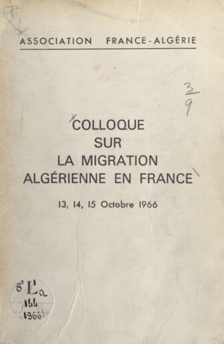 Compte rendu des travaux du Colloque sur la migration algérienne en France. 13, 14, 15 octobre 1966