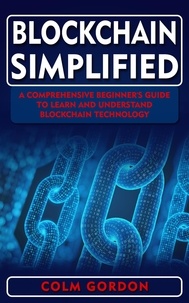  Colm Gordon - Blockchain Simplified: A Comprehensive Beginner's Guide to Learn and Understand Blockchain Technology.