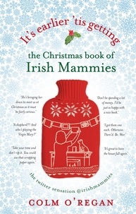 Colm O'Regan - It's Earlier 'Tis Getting: The Christmas Book of Irish Mammies.