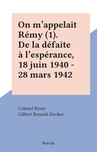  Colonel Rémy et Gilbert Renault-Decker - On m'appelait Rémy (1). De la défaite à l'espérance, 18 juin 1940 - 28 mars 1942.