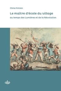 Côme Simien - Le maître d'école du village au temps des Lumières et de la Révolution.
