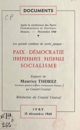 Après la Conférence des partis communistes et ouvriers, Moscou, novembre 1960. Les grands combats de notre époque : paix, démocratie, indépendance nationale, socialisme. Rapport au Comité central. Suivi de Résolution du Comité central