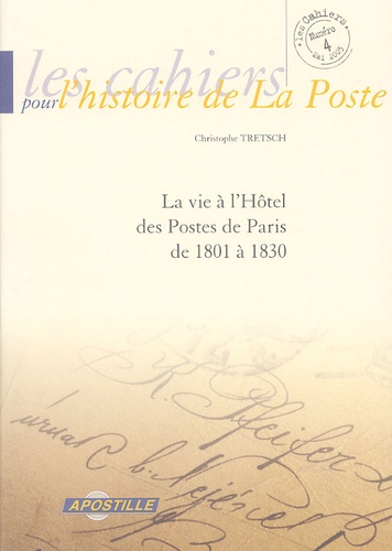 Christophe Tretsch - Les cahiers pour l'histoire de La Poste N° 4, Mai 2005 : La vie à l'Hôtel des Postes de Paris de 1801 à 1830.