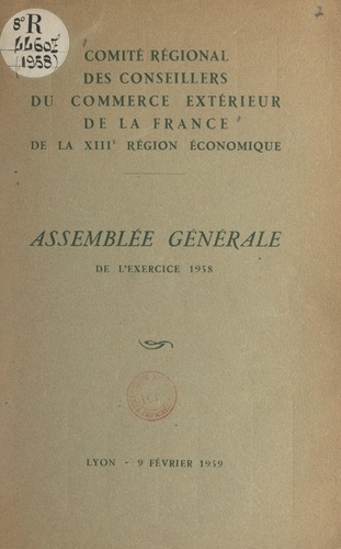 Assemblée générale de l'exercice 1958 du Comité régional des conseillers du commerce extérieur de la France de la XIIIe Région économique. Lyon, 9 février 1958