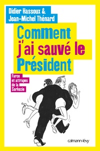 Didier Hassoux et Jean-Michel Thénard - Comment j'ai sauvé le président - Farce et attrapes de la Sarkozie.