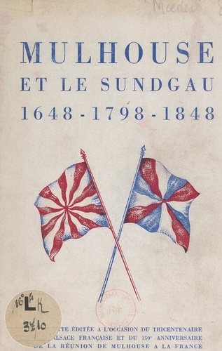 Mulhouse et le Sundgau, 1648-1798-1848. Plaquette éditée à l'occasion du tricentenaire de l'Alsace française et du 150e anniversaire de la réunion de Mulhouse à la France