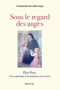  Communaute des Saints-Anges - Sous le regard des anges - Elise Poux, vie et spiritualité d'une fondatrice au XIXe siècle.